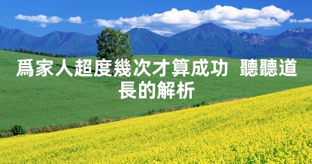 爲家人超度幾次才算成功  聽聽道長的解析